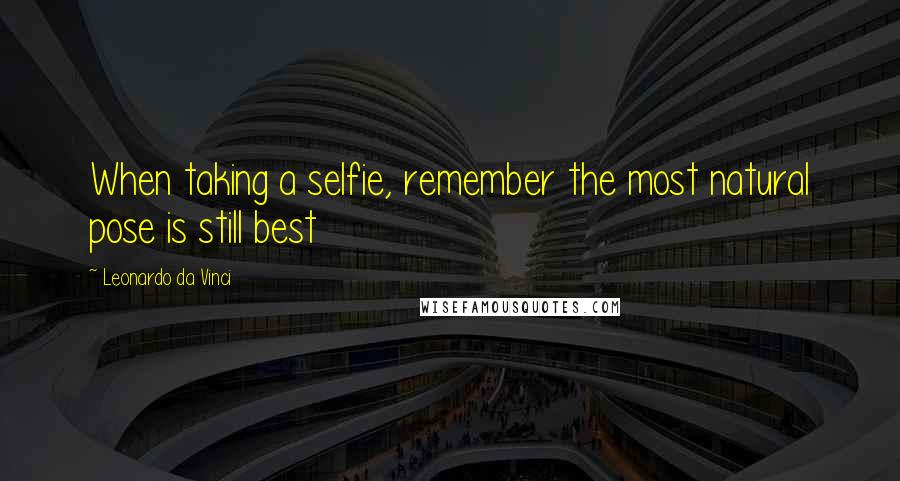 Leonardo Da Vinci Quotes: When taking a selfie, remember the most natural pose is still best