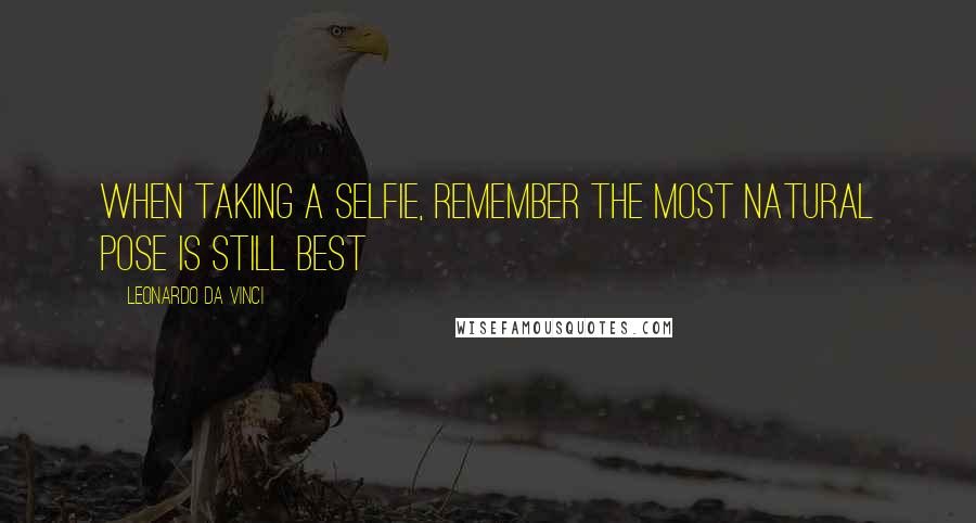 Leonardo Da Vinci Quotes: When taking a selfie, remember the most natural pose is still best