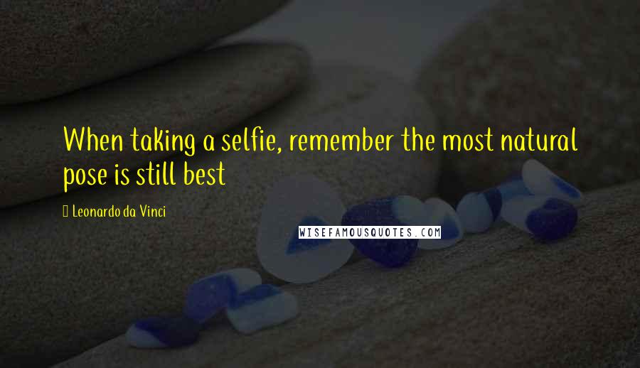 Leonardo Da Vinci Quotes: When taking a selfie, remember the most natural pose is still best