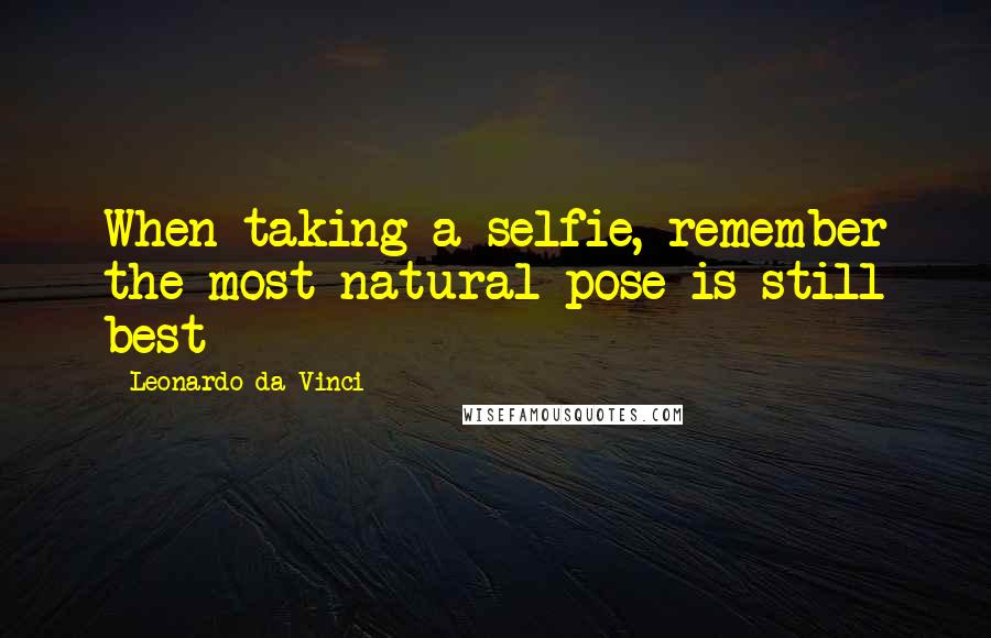 Leonardo Da Vinci Quotes: When taking a selfie, remember the most natural pose is still best