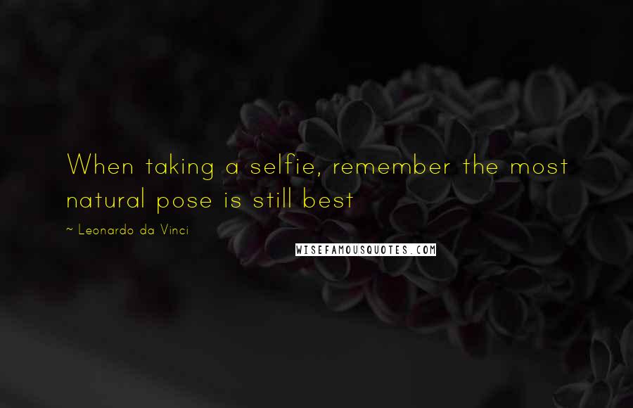 Leonardo Da Vinci Quotes: When taking a selfie, remember the most natural pose is still best