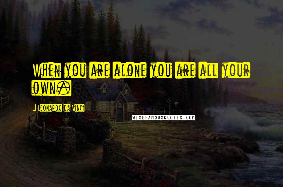 Leonardo Da Vinci Quotes: When you are alone you are all your own.