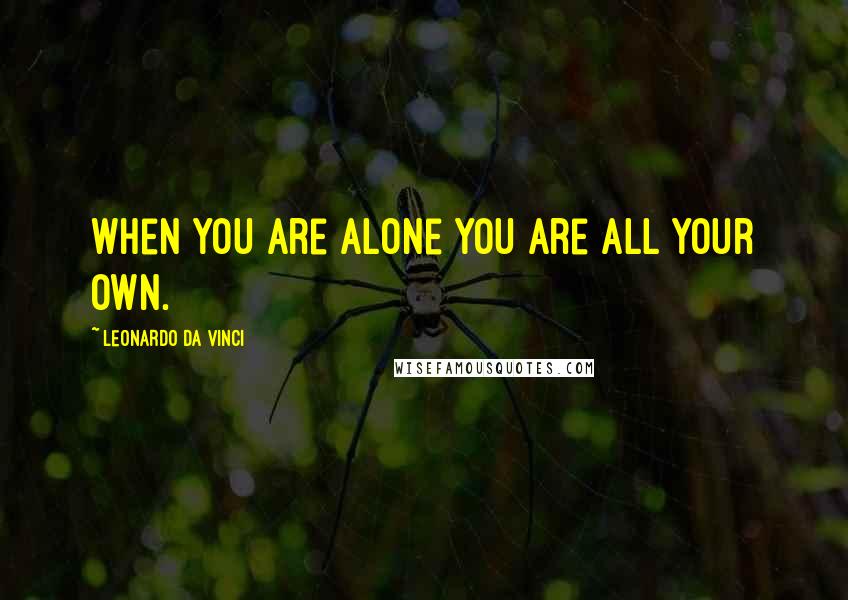 Leonardo Da Vinci Quotes: When you are alone you are all your own.