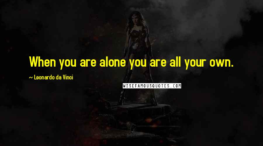 Leonardo Da Vinci Quotes: When you are alone you are all your own.