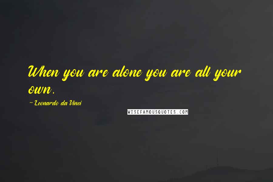 Leonardo Da Vinci Quotes: When you are alone you are all your own.