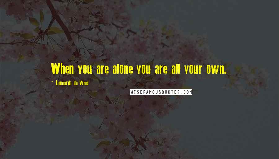 Leonardo Da Vinci Quotes: When you are alone you are all your own.