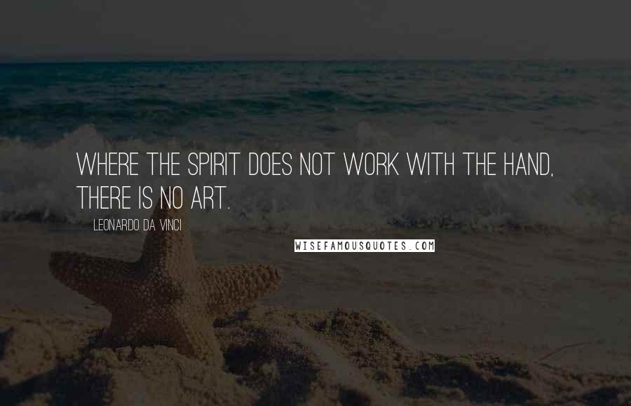 Leonardo Da Vinci Quotes: Where the spirit does not work with the hand, there is no art.