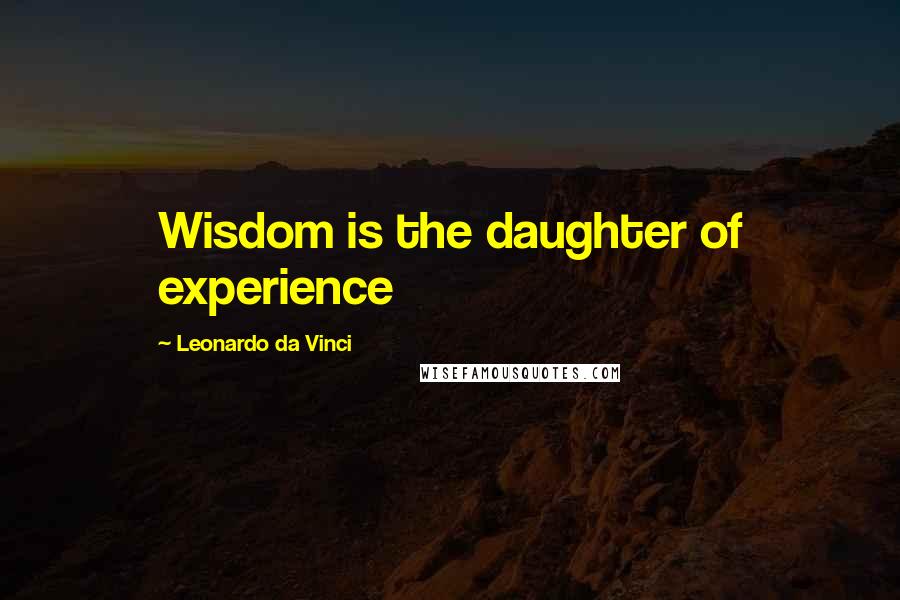 Leonardo Da Vinci Quotes: Wisdom is the daughter of experience