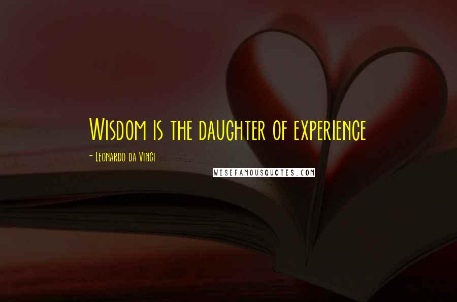 Leonardo Da Vinci Quotes: Wisdom is the daughter of experience