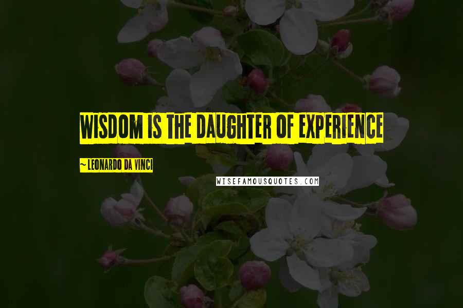 Leonardo Da Vinci Quotes: Wisdom is the daughter of experience