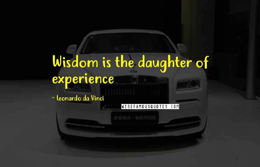 Leonardo Da Vinci Quotes: Wisdom is the daughter of experience