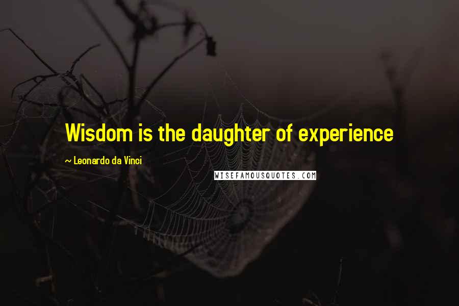 Leonardo Da Vinci Quotes: Wisdom is the daughter of experience