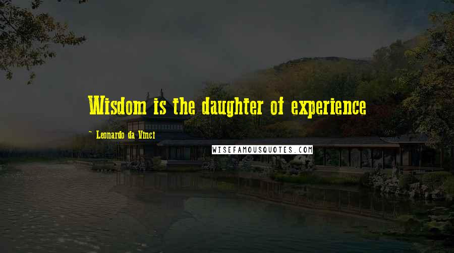 Leonardo Da Vinci Quotes: Wisdom is the daughter of experience