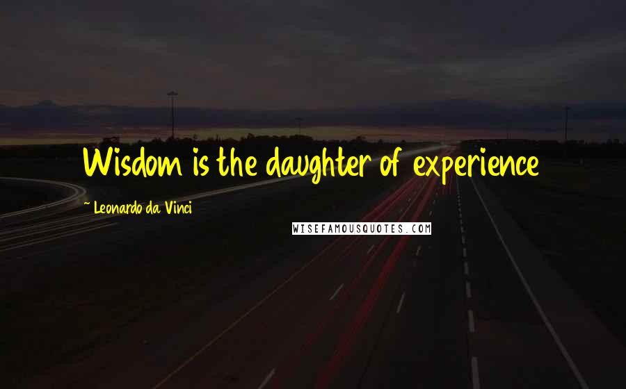 Leonardo Da Vinci Quotes: Wisdom is the daughter of experience