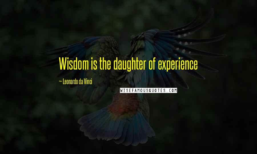 Leonardo Da Vinci Quotes: Wisdom is the daughter of experience