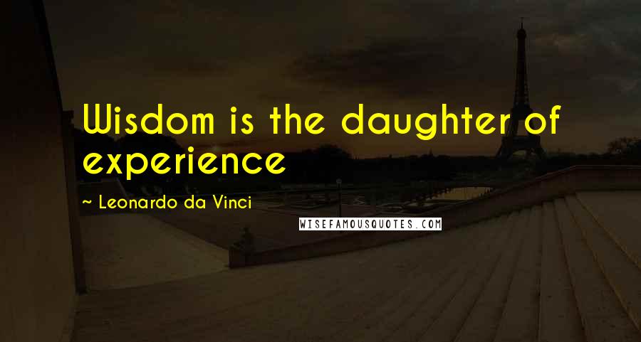Leonardo Da Vinci Quotes: Wisdom is the daughter of experience
