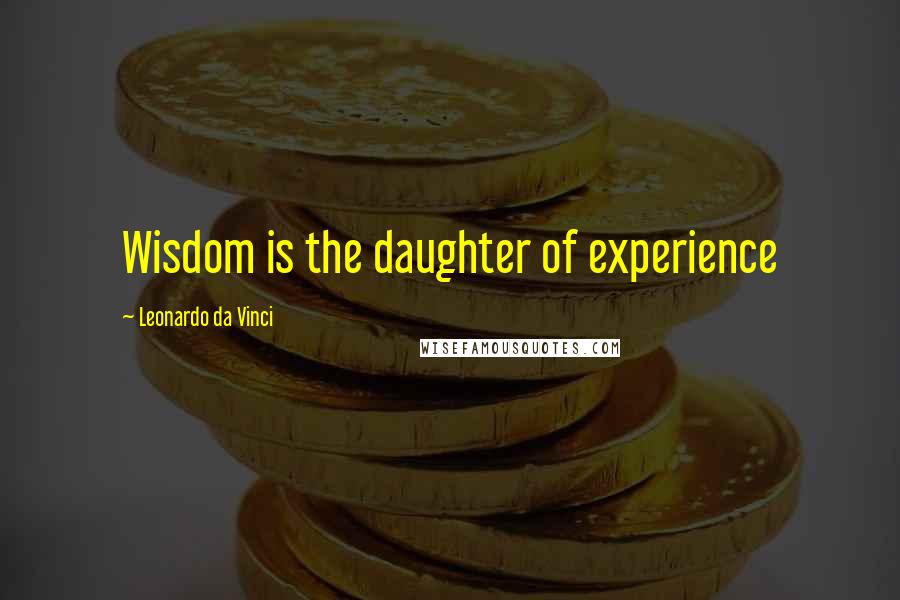 Leonardo Da Vinci Quotes: Wisdom is the daughter of experience