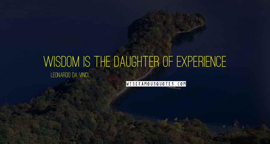 Leonardo Da Vinci Quotes: Wisdom is the daughter of experience