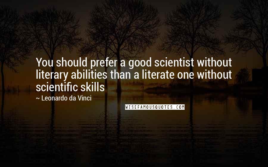 Leonardo Da Vinci Quotes: You should prefer a good scientist without literary abilities than a literate one without scientific skills