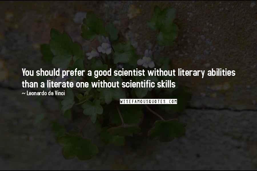 Leonardo Da Vinci Quotes: You should prefer a good scientist without literary abilities than a literate one without scientific skills