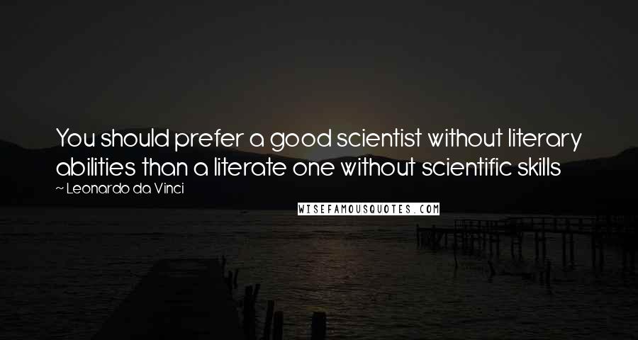 Leonardo Da Vinci Quotes: You should prefer a good scientist without literary abilities than a literate one without scientific skills