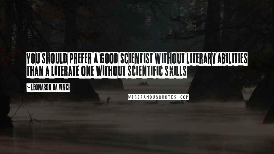 Leonardo Da Vinci Quotes: You should prefer a good scientist without literary abilities than a literate one without scientific skills