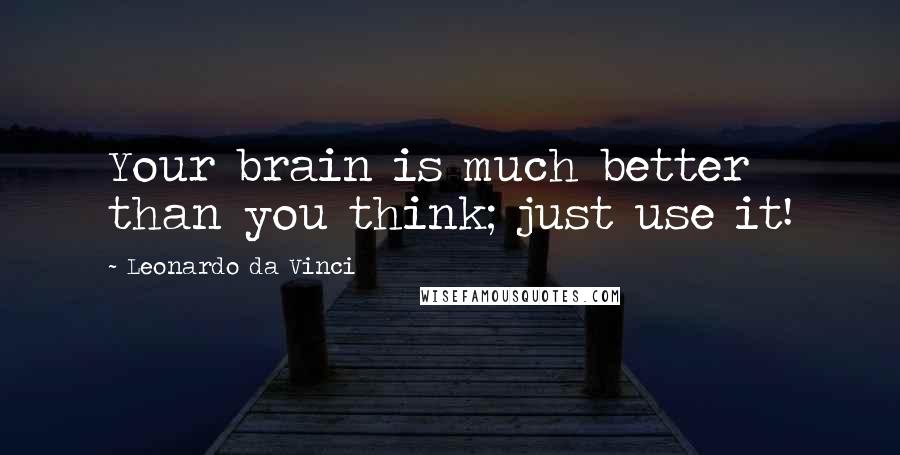 Leonardo Da Vinci Quotes: Your brain is much better than you think; just use it!