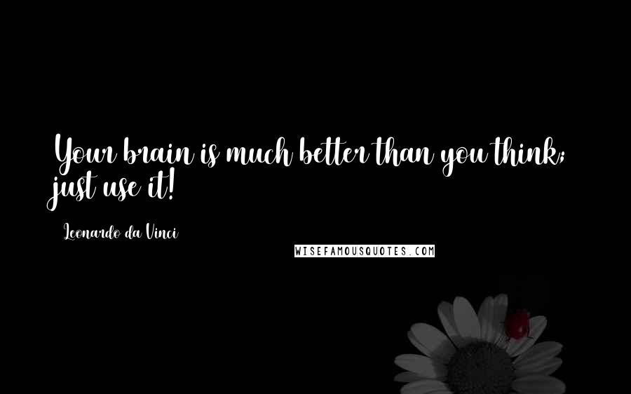 Leonardo Da Vinci Quotes: Your brain is much better than you think; just use it!