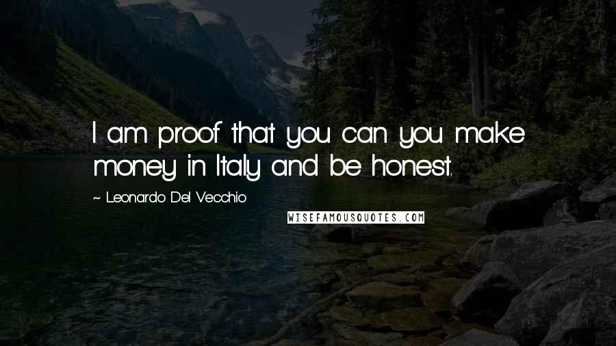 Leonardo Del Vecchio Quotes: I am proof that you can you make money in Italy and be honest.
