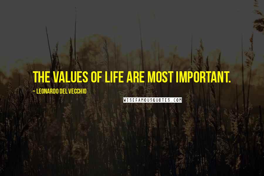 Leonardo Del Vecchio Quotes: The values of life are most important.