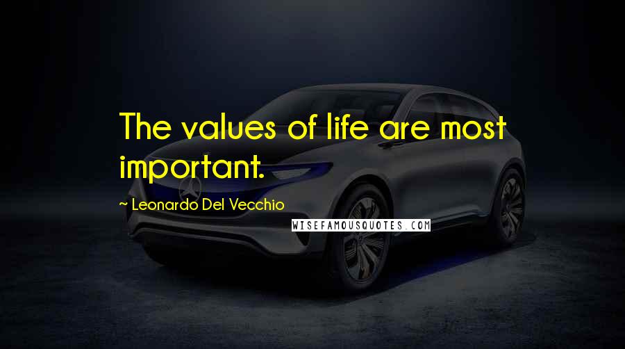 Leonardo Del Vecchio Quotes: The values of life are most important.