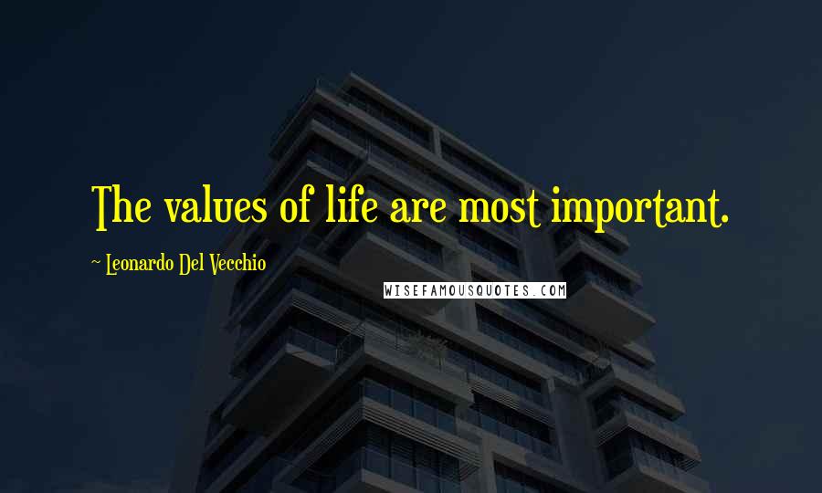 Leonardo Del Vecchio Quotes: The values of life are most important.