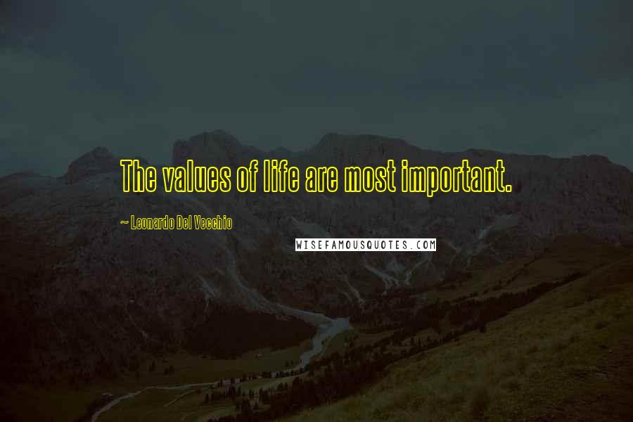 Leonardo Del Vecchio Quotes: The values of life are most important.