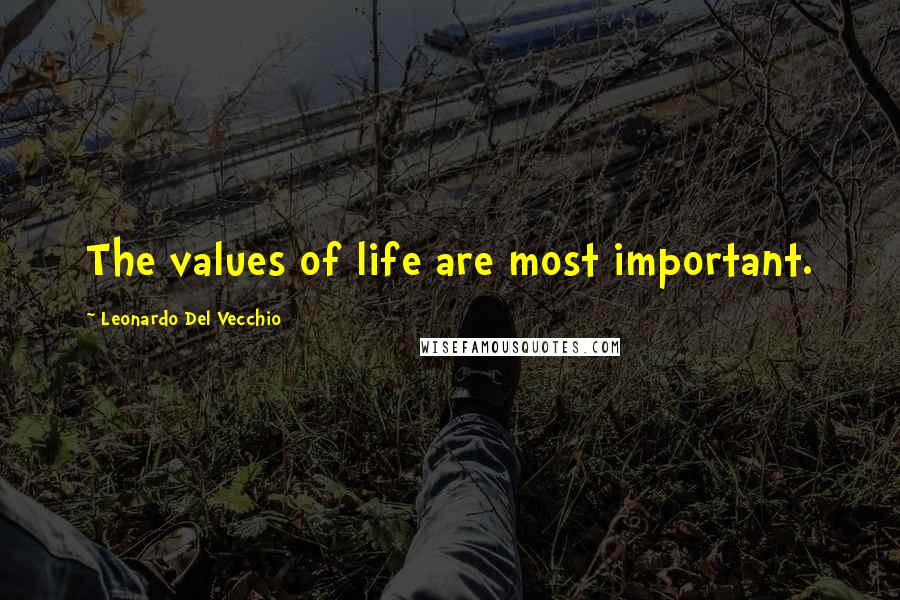 Leonardo Del Vecchio Quotes: The values of life are most important.