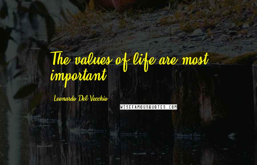 Leonardo Del Vecchio Quotes: The values of life are most important.