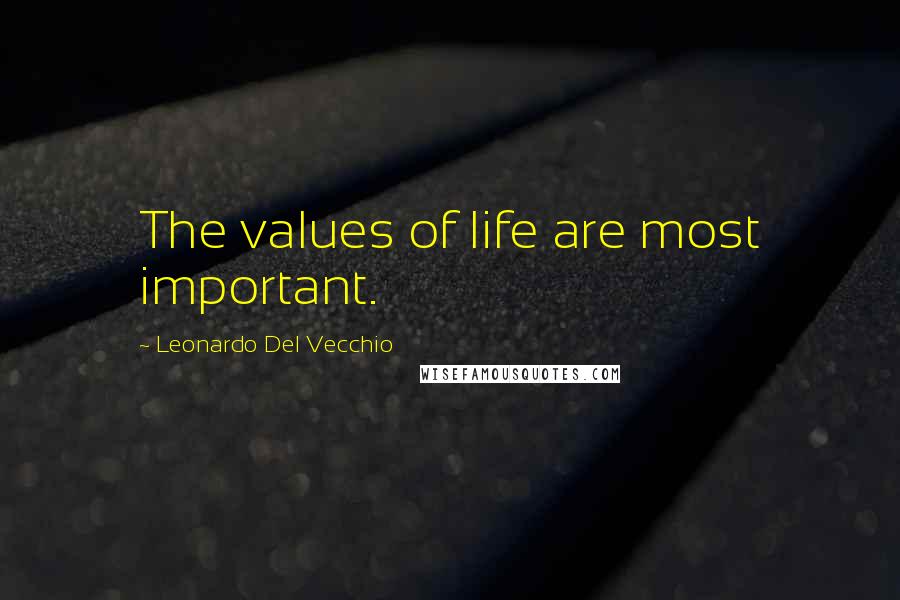 Leonardo Del Vecchio Quotes: The values of life are most important.