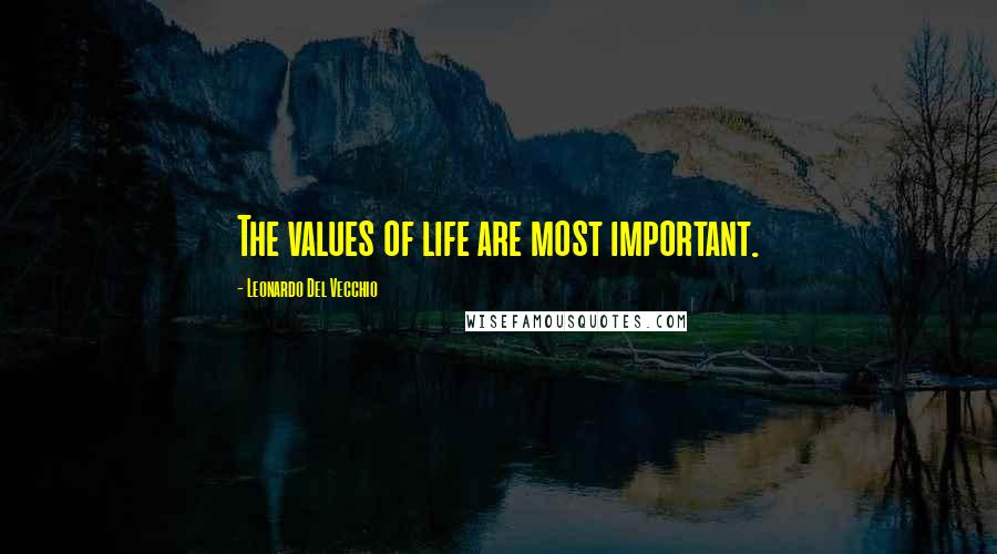 Leonardo Del Vecchio Quotes: The values of life are most important.