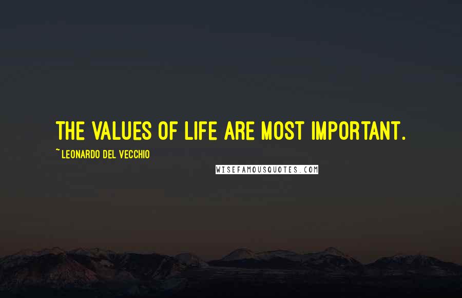 Leonardo Del Vecchio Quotes: The values of life are most important.