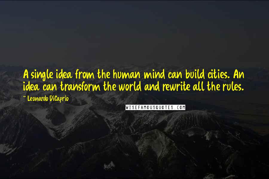 Leonardo DiCaprio Quotes: A single idea from the human mind can build cities. An idea can transform the world and rewrite all the rules.