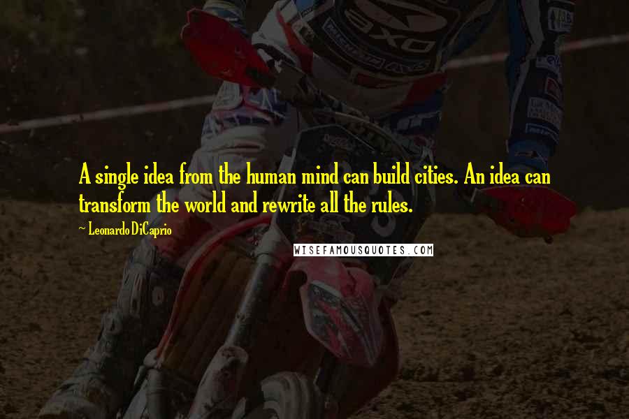 Leonardo DiCaprio Quotes: A single idea from the human mind can build cities. An idea can transform the world and rewrite all the rules.