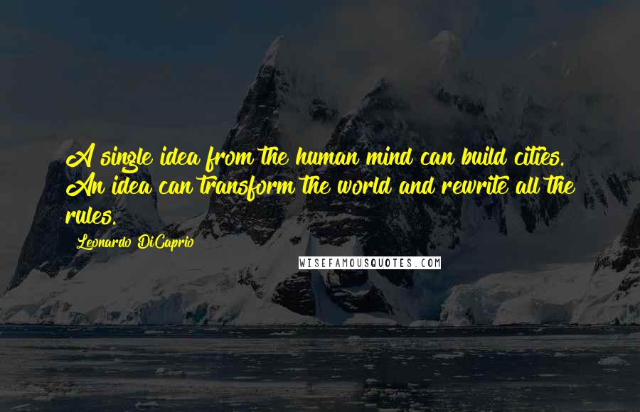 Leonardo DiCaprio Quotes: A single idea from the human mind can build cities. An idea can transform the world and rewrite all the rules.