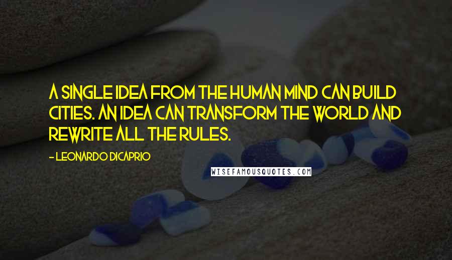 Leonardo DiCaprio Quotes: A single idea from the human mind can build cities. An idea can transform the world and rewrite all the rules.