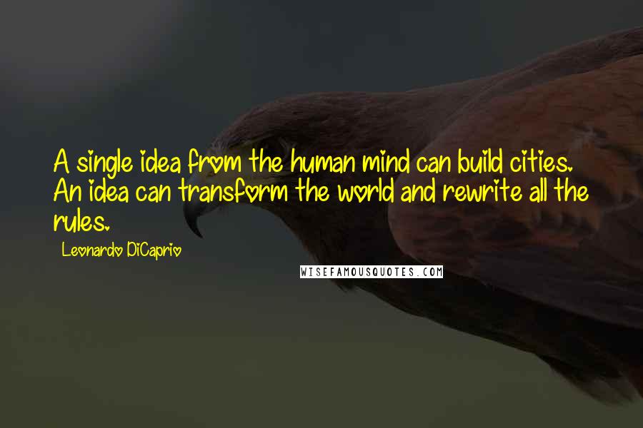 Leonardo DiCaprio Quotes: A single idea from the human mind can build cities. An idea can transform the world and rewrite all the rules.