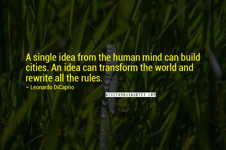 Leonardo DiCaprio Quotes: A single idea from the human mind can build cities. An idea can transform the world and rewrite all the rules.