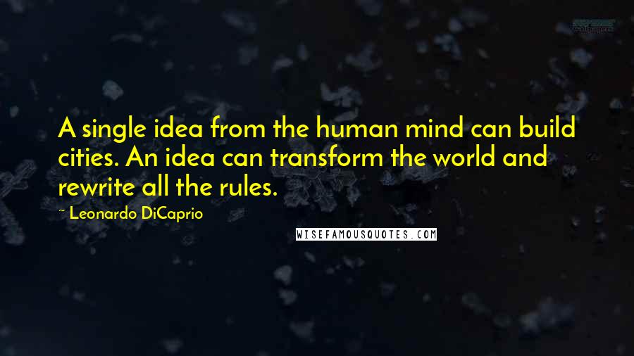 Leonardo DiCaprio Quotes: A single idea from the human mind can build cities. An idea can transform the world and rewrite all the rules.