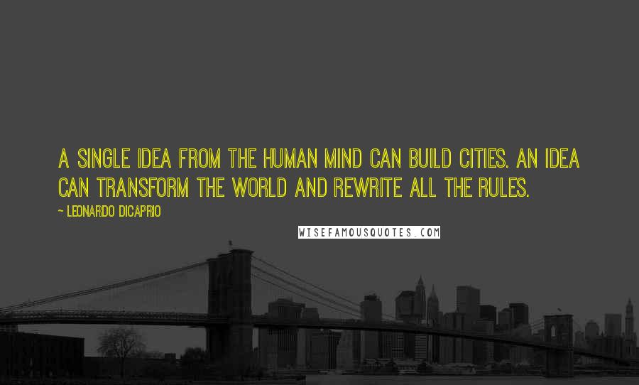 Leonardo DiCaprio Quotes: A single idea from the human mind can build cities. An idea can transform the world and rewrite all the rules.