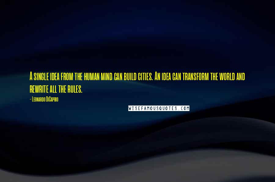 Leonardo DiCaprio Quotes: A single idea from the human mind can build cities. An idea can transform the world and rewrite all the rules.