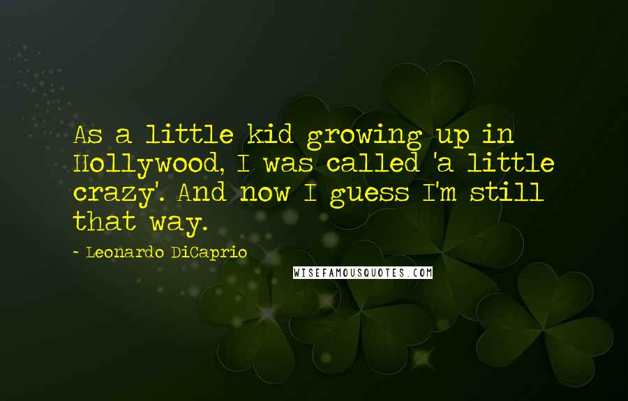 Leonardo DiCaprio Quotes: As a little kid growing up in Hollywood, I was called 'a little crazy'. And now I guess I'm still that way.