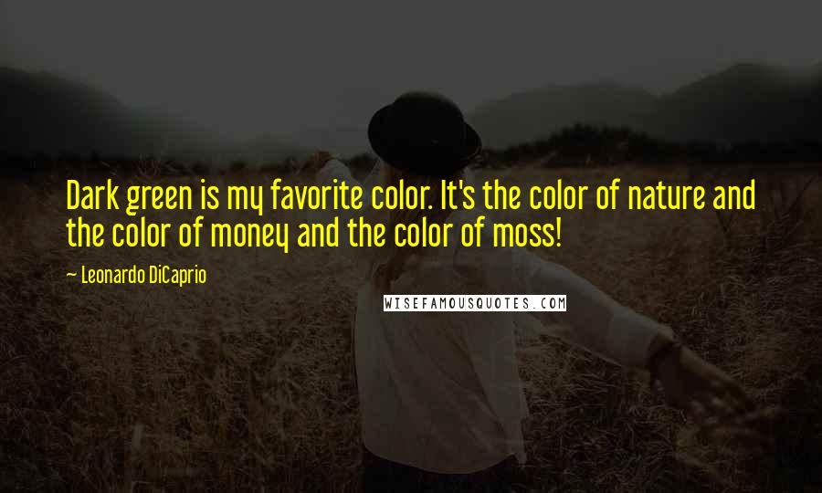 Leonardo DiCaprio Quotes: Dark green is my favorite color. It's the color of nature and the color of money and the color of moss!