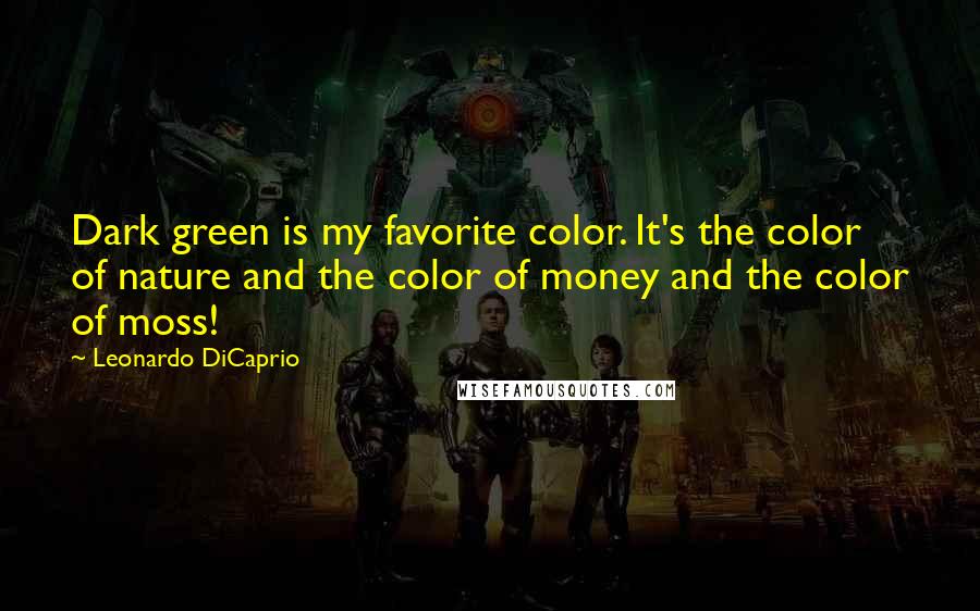 Leonardo DiCaprio Quotes: Dark green is my favorite color. It's the color of nature and the color of money and the color of moss!